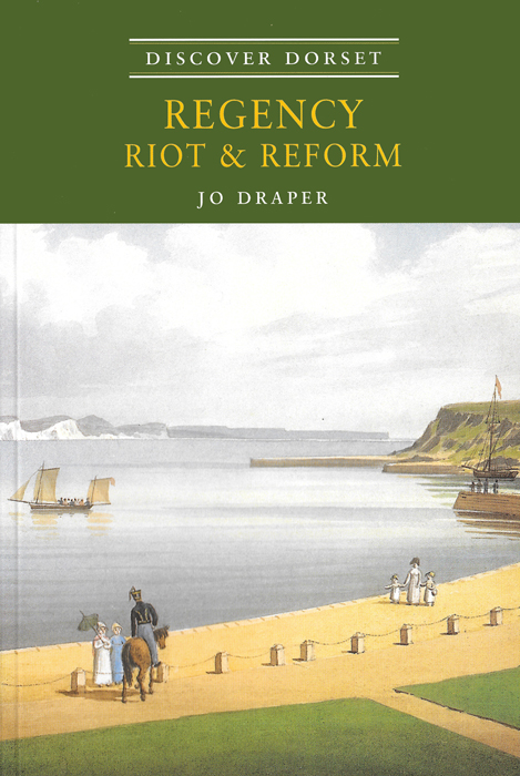 Discover Dorset REGENCY, RIOT & REFORM Jo Draper The Dovecote Press