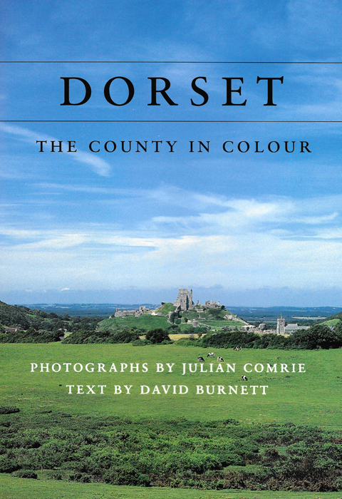 DORSET, THE COUNTY IN COLOUR David Burnett, Photographs by Julian Comrie The Dovecote Press